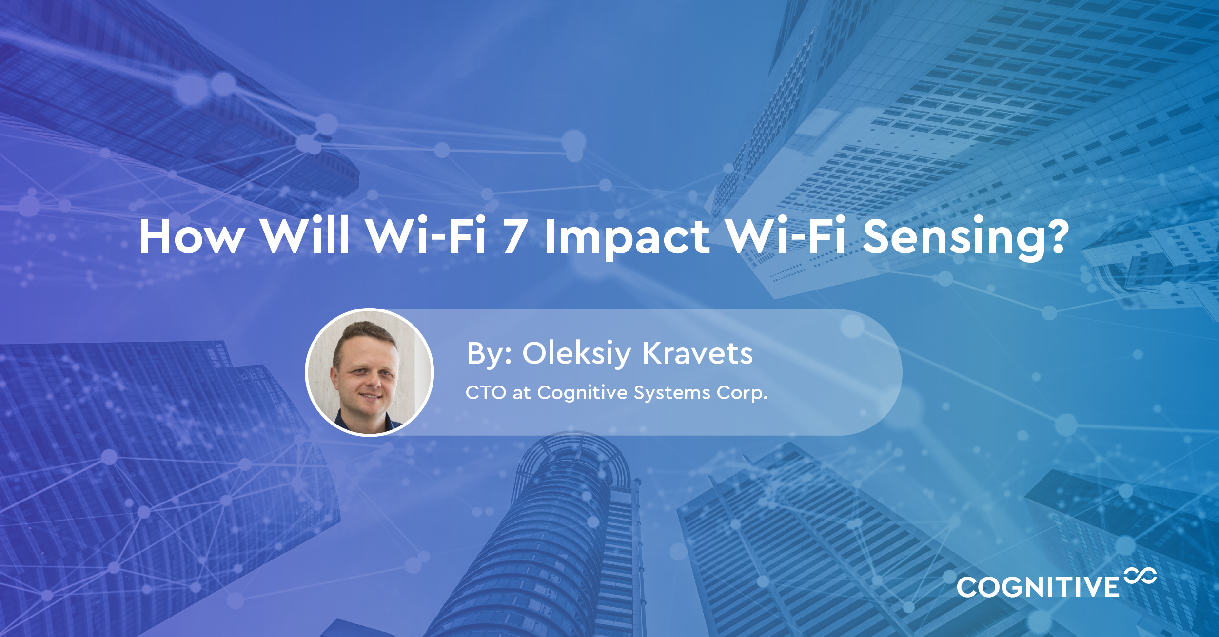Headshot of Cognitive's CTO, Oleksiy Kravets, and the title of the blog: "How Will Wi-Fi 7 Impact Wi-Fi Sensing?"